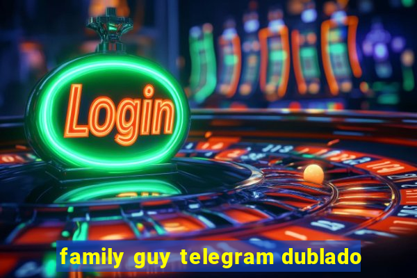 family guy telegram dublado